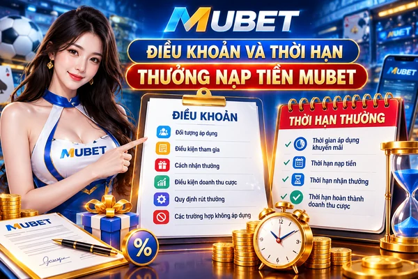 Điều khoản và thời hạn thưởng nạp tiền MUBET với bảng điều kiện nhận ưu đãi, lịch áp dụng và quy định doanh thu cược.