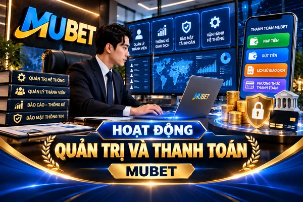 Hoạt Động Quản Trị Và Thanh Toán MUBET Hoạt động quản trị và thanh toán MUBET với giao diện quản lý thành viên, giao dịch nạp rút tiền và bảo mật tài khoản.