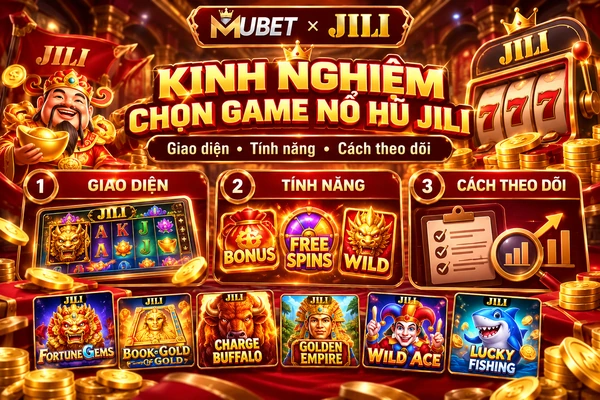Kinh nghiệm chọn game nổ hũ Jili phù hợp tại MUBET dựa trên giao diện, tính năng và cách theo dõi