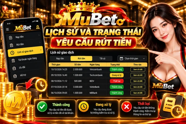 Lịch sử và trạng thái yêu cầu rút tiền MuBet với bảng giao dịch, số tiền, ngân hàng và các trạng thái thành công, đang xử lý hoặc thất bại.